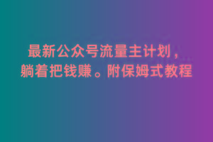 2月最新公众号流量主计划,躺着把钱赚,附保姆式教程【揭秘】-吾爱云课堂