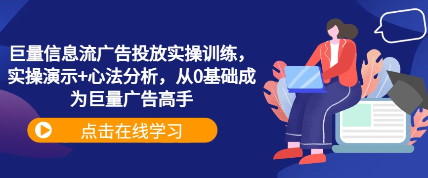 巨量信息流广告投放实操训练,实操演示+心法分析,从0基础成为巨量广告高手-吾爱云课堂
