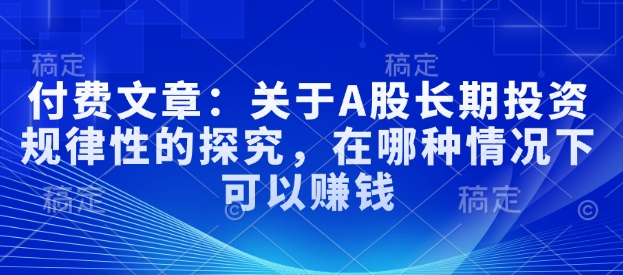 付费文章:关于A股长期投资规律性的探究,在哪种情况下可以赚钱-吾爱云课堂