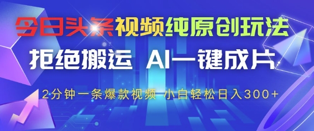 今日头条视频纯原创玩法，拒绝搬运，AI一键成片， 2分钟一条爆款视频，小白也能轻松日入3张+【揭秘】-吾爱云课堂