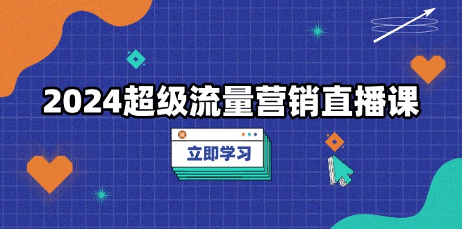 2024超级流量营销直播课,低成本打法,提升流量转化率,案例拆解爆款-吾爱云课堂