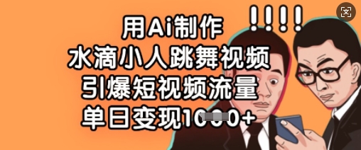 用Ai制作水滴小人跳舞视频,引爆短视频流量,单日变现数张-吾爱云课堂