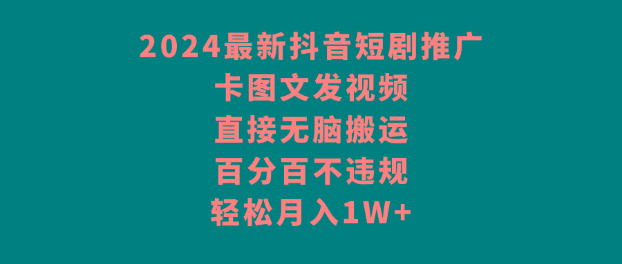 2024最新抖音短剧推广,卡图文发视频,直接无脑搬,百分百不违规,轻松月入1W+-吾爱云课堂