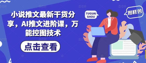 小说推文最新干货分享，AI推文进阶课，万能控图技术-吾爱云课堂