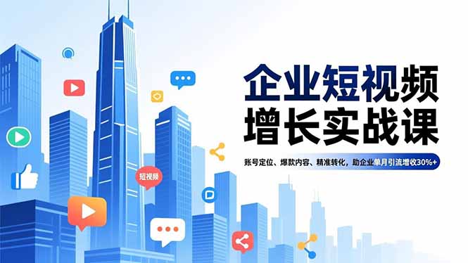 企业短视频增长实战课,账号定位、爆款内容、精准转化,助企业单月引流增收30%+-吾爱云课堂