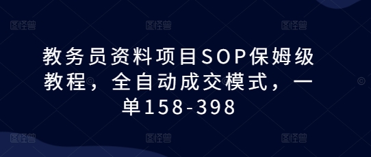 教务员资料项目SOP保姆级教程，全自动成交模式，一单158-398-吾爱云课堂