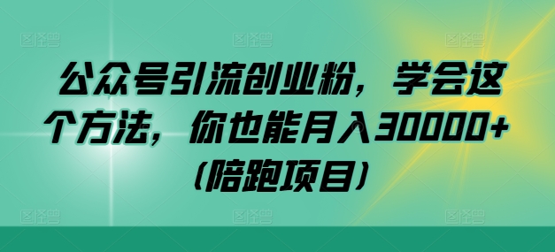 公众号引流创业粉,学会这个方法,你也能月入30000+ (陪跑项目)-吾爱云课堂