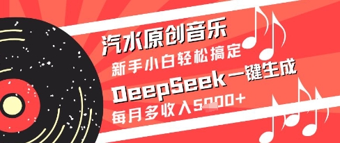 汽水原创音乐DeepSeek一键生成新手小白轻松搞定每月多收入5k+【揭秘】-吾爱云课堂