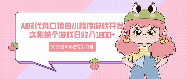 2025最热抖音官方项目 Ai时代风口项目小程序游戏开发 实测单个游戏日收...-吾爱云课堂