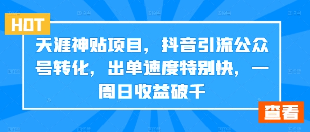 天涯神贴项目,抖音引流公众号转化,出单速度特别快,一周日收益破千-吾爱云课堂