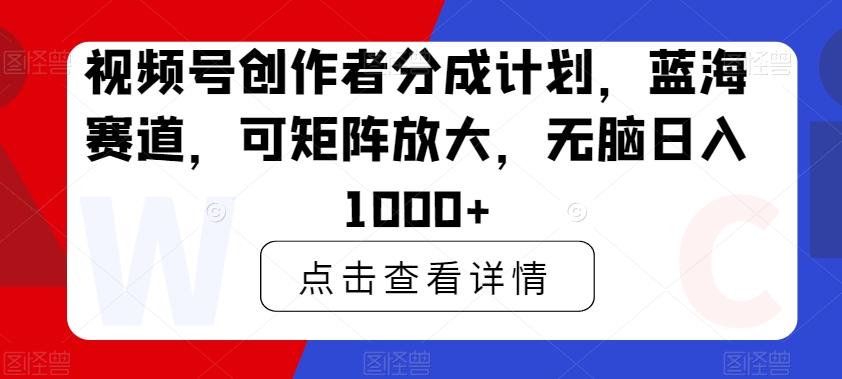 视频号创作者分成计划,蓝海赛道,可矩阵放大,无脑日入1000+-吾爱云课堂