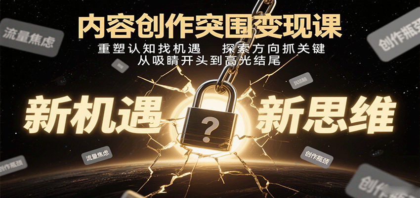 内容创作突围变现课:重塑认知找机遇,探索方向抓关键,从吸睛开头到高光结尾-吾爱云课堂