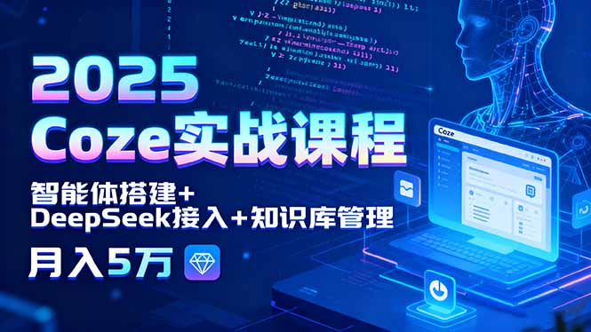 2025 Coze实战课程,智能体搭建+DeepSeek接入+知识库管理,月入5万-吾爱云课堂