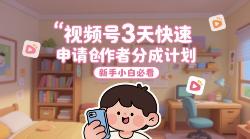 视频号3天快速申请创作者分成计划，新手小白必看-吾爱云课堂