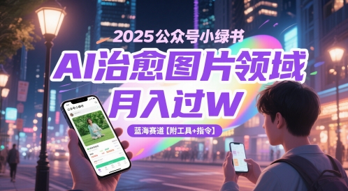 2025公众号小绿书AI治愈图片领域,月入过W,蓝海赛道【附工具+指令】-吾爱云课堂