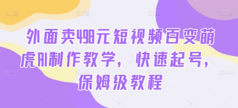 外面卖498元短视频百变萌虎AI制作教学,快速起号,保姆级教程-吾爱云课堂