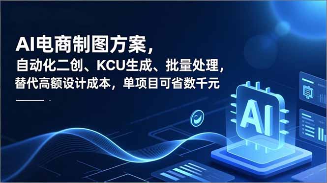 AI电商制图方案，自动化二创、SKU生成、批量处理，替代高额设计成本，单项目可省数千元-吾爱云课堂