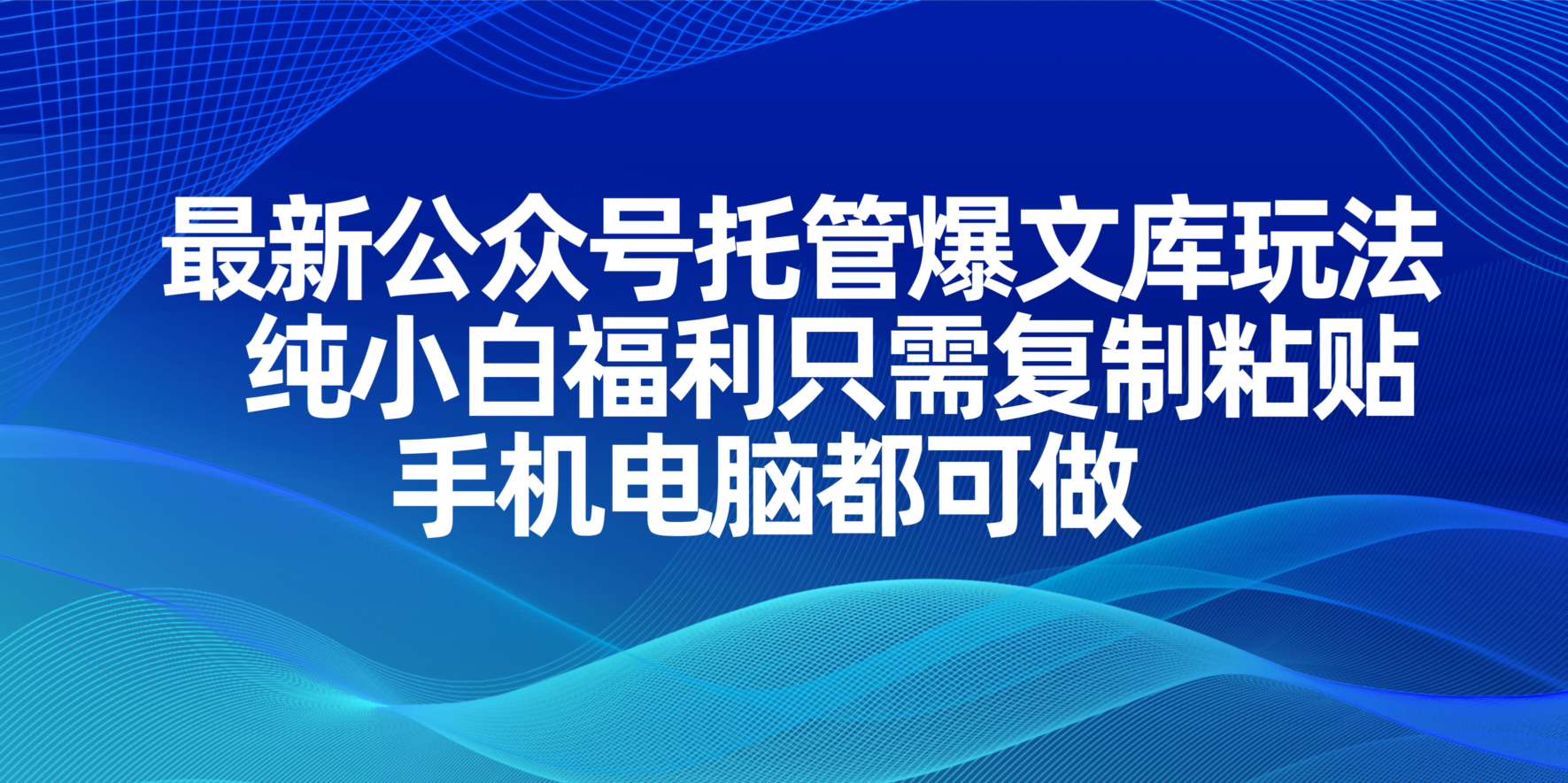 最新公众号托管爆文库玩法,纯小白福利只需复制粘贴,手机电脑都可做-吾爱云课堂
