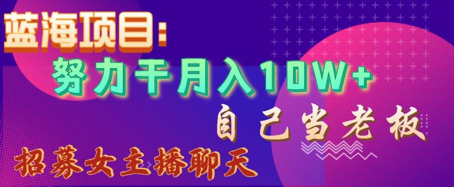 蓝海项目,努力干月入10W+,自己当老板,女主播招聘【揭秘】-吾爱云课堂