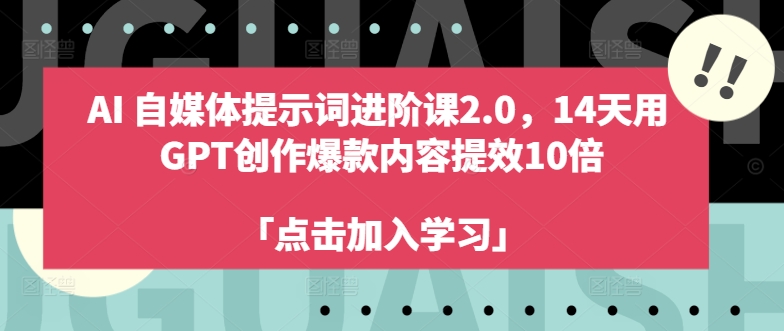 AI自媒体提示词进阶课2.0,14天用 GPT创作爆款内容提效10倍-吾爱云课堂
