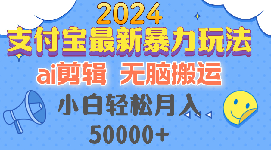 2024支付宝最新暴力玩法,AI剪辑,无脑搬运,小白轻松月入50000+-吾爱云课堂
