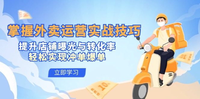 掌握外卖运营实战技巧,提升店铺曝光与转化率,轻松实现冲单爆单-吾爱云课堂
