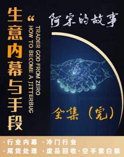 阿宋的故事·生意内幕与手段,行业内幕 冷门行业 尾货处理 废品回收 空手套白狼-吾爱云课堂