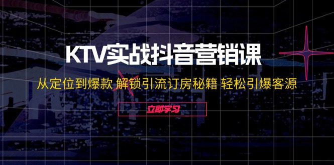 KTV实战抖音营销课:从定位到爆款 解锁引流订房秘籍 轻松引爆客源-无水印-吾爱云课堂