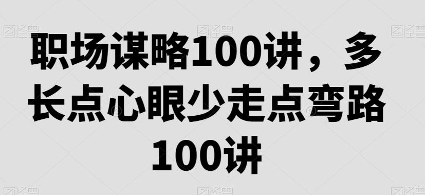 职场谋略100讲,多长点心眼少走点弯路-吾爱云课堂