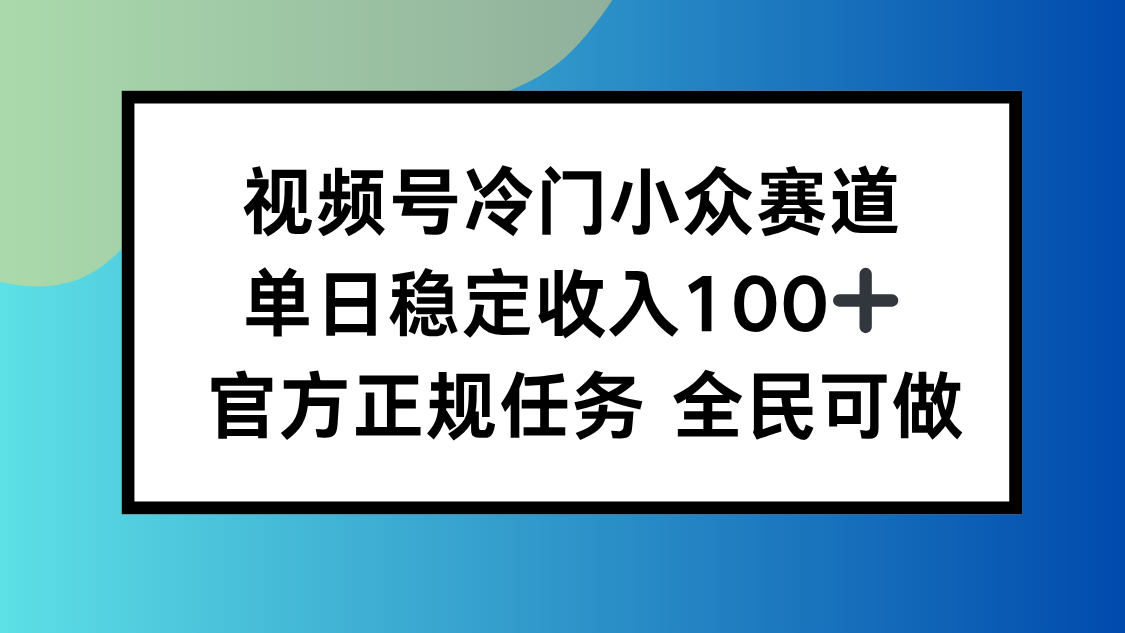 视频号小众赛道,单日稳定收入100+,适合所有人-吾爱云课堂