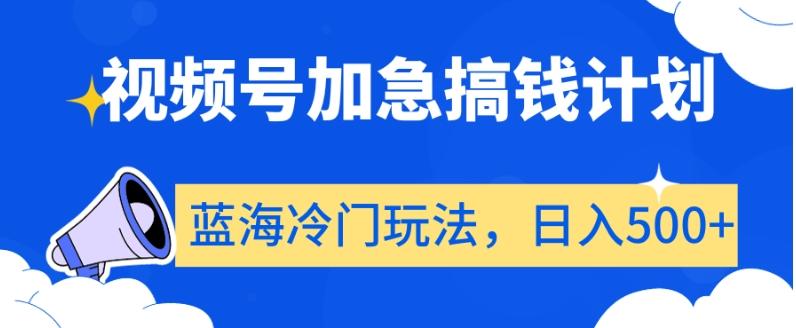 视频号加急搞钱计划,蓝海冷门玩法,日入500+【揭秘】-吾爱云课堂
