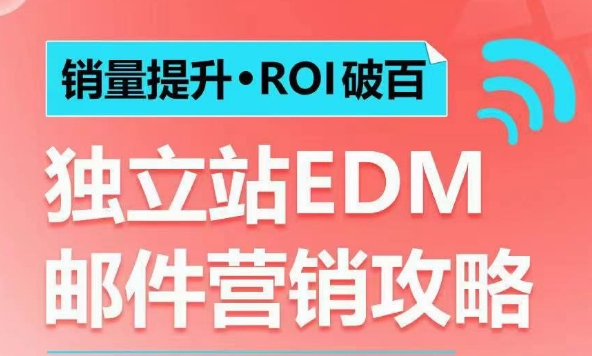 销量提升•ROI破百 独立站EDM邮件营销攻略,如何通过邮件营销每年获得100万美金销售额!-吾爱云课堂