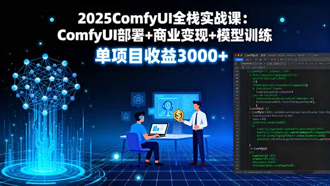 2025ComfyUI全栈实战课:ComfyUI部署+商业变现+模型训练,单项目收益3000+-吾爱云课堂