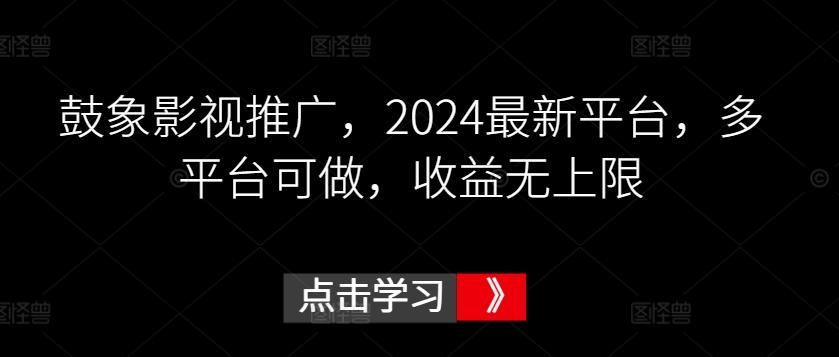鼓象影视推广,2024最新平台,多平台可做,收益无上限【揭秘】-吾爱云课堂