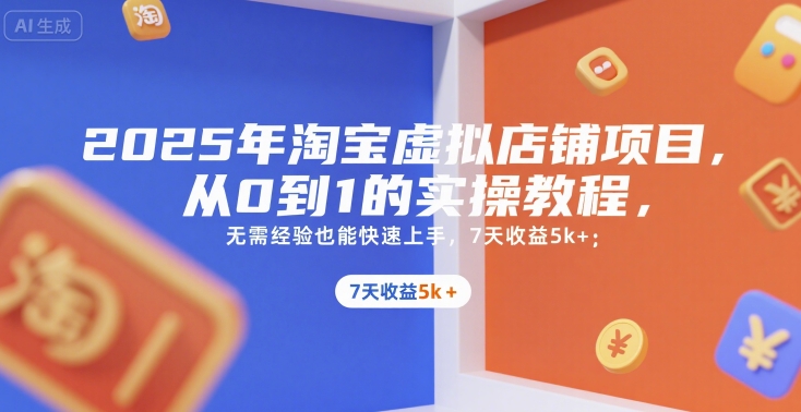 2025年淘宝虚拟店铺项目,从0到1的实操教程,无需经验也能快速上手,7天收益5k+-吾爱云课堂