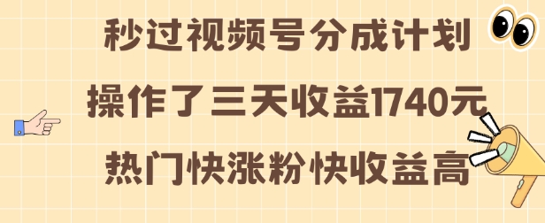 视频号分成计划操作了三天收益1740元 这类视频很好做,热门快涨粉快收益高【揭秘】-吾爱云课堂