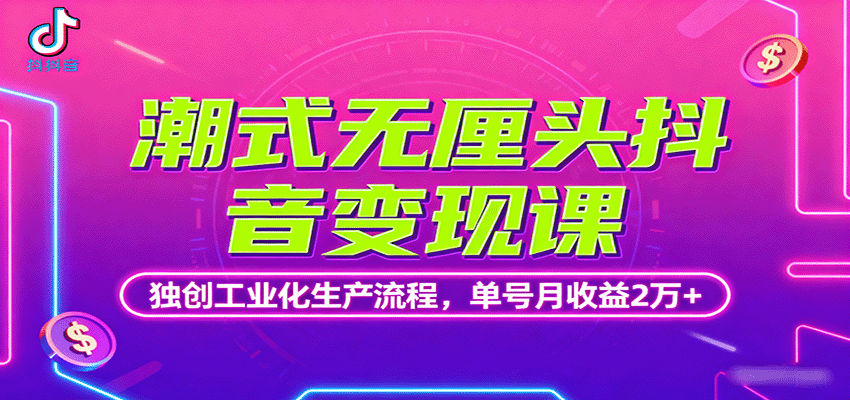 潮式无厘头抖音变现课,独创工业化生产流程,单号月收益2万+-吾爱云课堂
