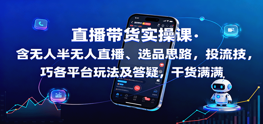 直播带货实操课:含无人半无人直播、选品思路,投流技巧,各平台玩法及答疑,干货满满-吾爱云课堂