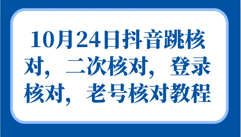10月24日抖音跳核对,二次核对,登录核对,老号核对教程-吾爱云课堂