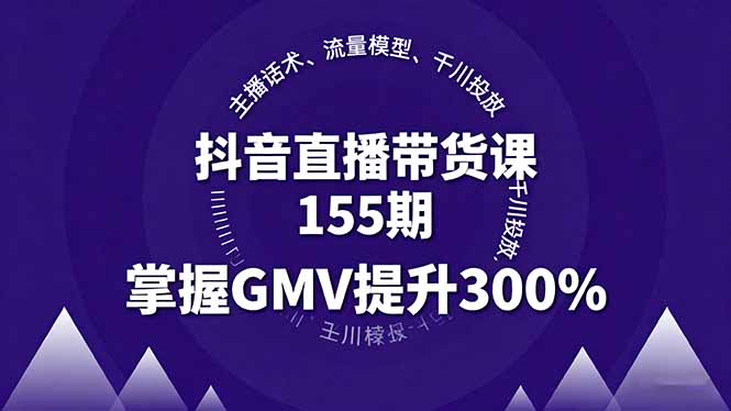 抖音直播带货课155期,主播话术、流量模型、千川投放,掌握GMV提升300%-吾爱云课堂