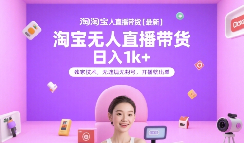 淘宝无人直播带货【最新】,日入1k+,独家技术,无违规无封号,开播就出单【揭秘】-吾爱云课堂