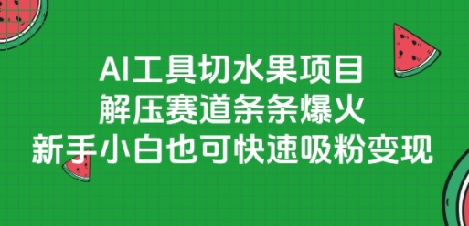 AI工具切水果项目,解压赛道条条爆火,新手小白也可快速吸粉变现-吾爱云课堂