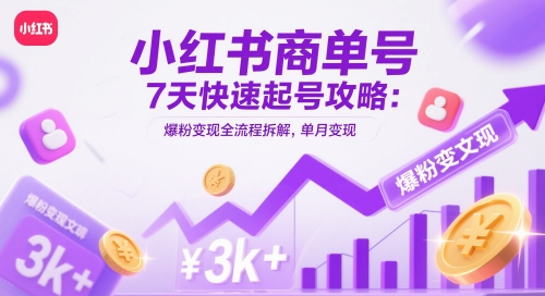 小红书商单号7天快速起号攻略：爆粉变现全流程拆解，单月变现3k+-吾爱云课堂