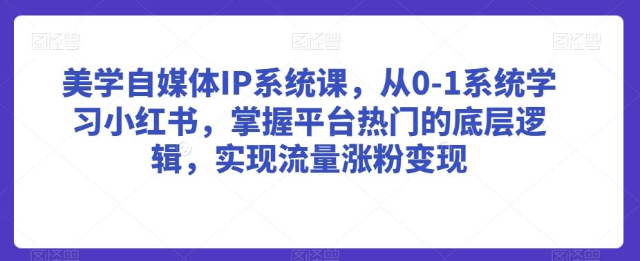 美学自媒体IP系统课,从0-1系统学习小红书,掌握平台热门的底层逻辑,实现流量涨粉变现-吾爱云课堂