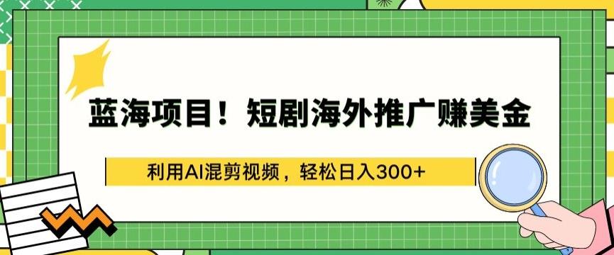 蓝海项目!短剧海外推广赚美金，利用AI混剪视频，轻松日入300+【揭秘】-吾爱云课堂