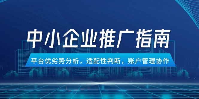 中小企业竞价推广指南,平台优劣势分析,适配性判断,账户管理协作-吾爱云课堂