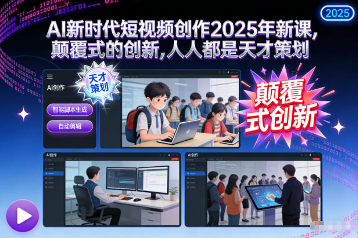 AI新时代短视频创作2025年新课,颠覆式的创新,人人都是天才策划-吾爱云课堂