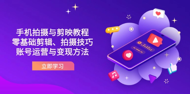 抖音手机拍摄与剪映教程:零基础剪辑、拍摄技巧到账号运营与变现方法-吾爱云课堂