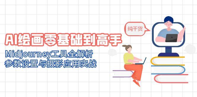 AI绘画零基础到高手,Midjourney工具全解析,参数设置与摄影应用实战-吾爱云课堂