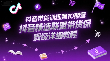 抖音带货训练第10期营,抖音精选联盟带货保姆级详细教程-吾爱云课堂